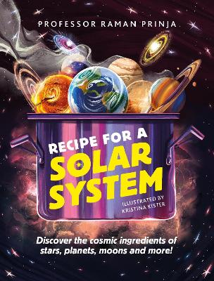 Recipe for a Solar System: Discover the cosmic ingredients of stars, planets, moons and more! by Professor Raman Prinja