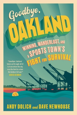 Goodbye, Oakland: Winning, Wanderlust, and a Sports Town's Fight for Survival by Dave Newhouse