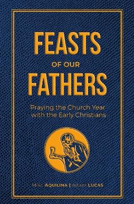 Feasts of Our Fathers: Praying the Church Year with the Early Christians book