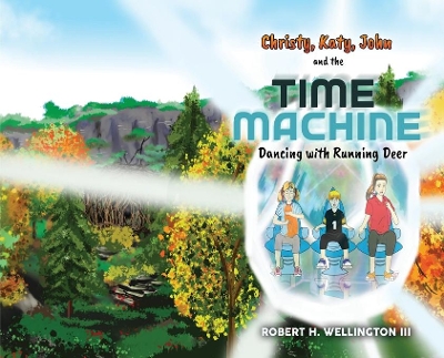 Christy, Katy, John and the Time Machine: Dancing with Running Deer by Robert H Wellington