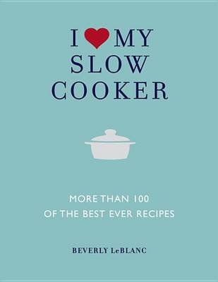 I Love My Slow Cooker by Beverly LeBlanc