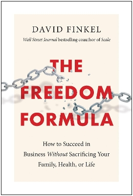 The Freedom Formula: How to Succeed in Business Without Sacrificing Your Family, Health, or Life book