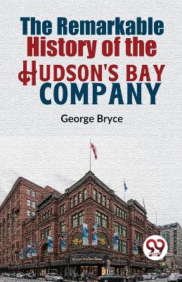 The Remarkable History of the Hudson's Bay Company book