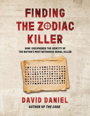 Finding The Zodiac Killer: How I Deciphered The Identity Of The Nation's Most Notorious Serial Killer book
