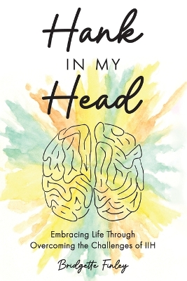 Hank in My Head: Embracing Life Through Overcoming the Challenges of IIH book