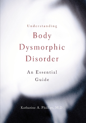 Understanding Body Dysmorphic Disorder by Katharine A. Phillips