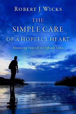 The Simple Care of a Hopeful Heart: Mentoring Yourself in Difficult Times by Robert J. Wicks
