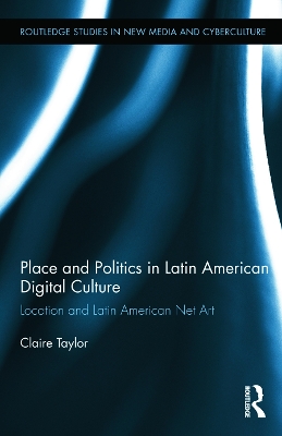 Place and Politics in Latin American Digital Culture by Claire Taylor