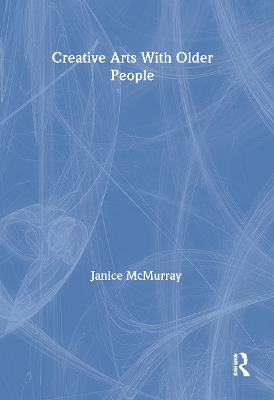 Creative Arts with Older People by Janice Mcmurray