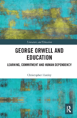 George Orwell and Education: Learning, Commitment and Human Dependency by Christopher Hanley