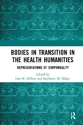 Bodies in Transition in the Health Humanities: Representations of Corporeality by Lisa M Detora