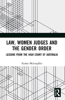 Law, Women Judges and the Gender Order: Lessons from the High Court of Australia by Kcasey McLoughlin