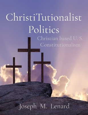 ChristiTutionalist Politics: Christian based U. S. Constitutionalism book