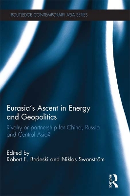 Eurasia's Ascent in Energy and Geopolitics: Rivalry or Partnership for China, Russia, and Central Asia? by Robert Bedeski