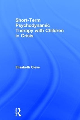 Short-term Psychodynamic Therapy with Children in Crisis by Elisabeth Cleve