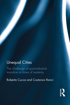 Unequal Cities: The Challenge of Post-Industrial Transition in Times of Austerity by Roberta Cucca