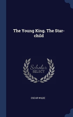Young King. the Star-Child by Oscar Wilde