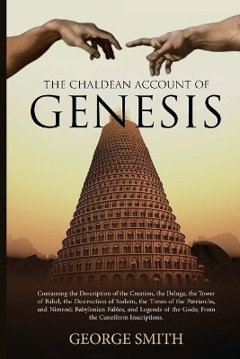 The The Chaldean Account of Genesis: Containing the Description of the Creation, the Deluge, the Tower of Babel, the Destruction of Sodom, the Times of the Patriarchs, and Nimrod; Babylonian Fables, and Legends of the Gods; From the Cuneiform Inscriptions by George Smith