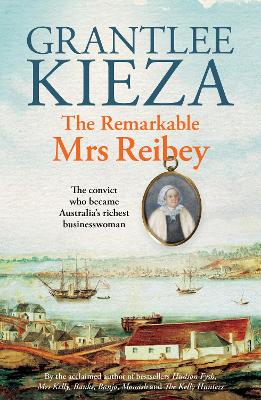 The Remarkable Mrs Reibey: The fascinating true story about the life of colonial Australia's most powerful woman from the bestselling award winning author of Mrs Kelly, Banks and Hudson Fysh by Grantlee Kieza