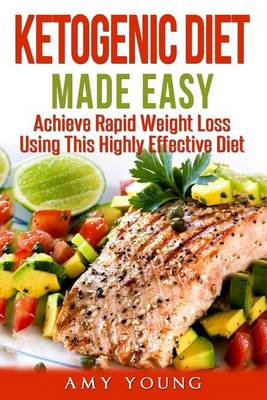 Ketogenic Diet Made Easy: Achieve Rapid Weight Loss Using This Highly Effective Diet book