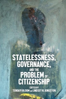 Statelessness, Governance, and the Problem of Citizenship by Tendayi Bloom