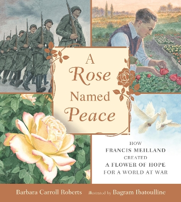 A Rose Named Peace: How Francis Meilland Created a Flower of Hope for a World at War by Barbara Carroll Roberts