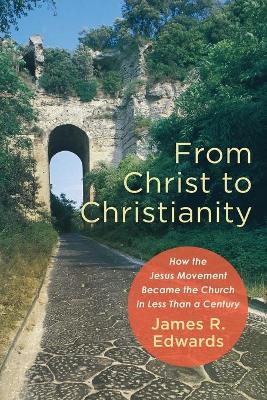 From Christ to Christianity – How the Jesus Movement Became the Church in Less Than a Century book