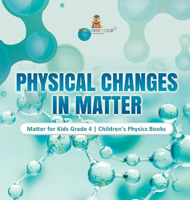 Physical Changes in Matter Matter for Kids Grade 4 Children's Physics Books book