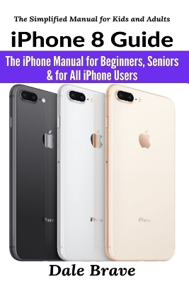 iPhone 8 Guide: The iPhone Manual for Beginners, Seniors & for All iPhone Users book