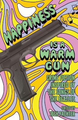 Happiness Is a Warm Gun: Crime Fiction Inspired by the Songs of the Beatles book