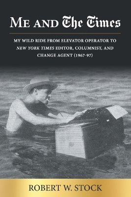 Me and The Times: My wild ride from elevator operator to New York Times editor, columnist, and change agent (1967-97) book