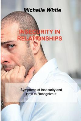 Insecurity in Relationships: Symptoms of Insecurity and How to Recognize It by Michelle White