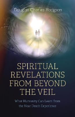 Spiritual Revelations from Beyond the Veil: What Humanity Can Learn from the Near Death Experience book