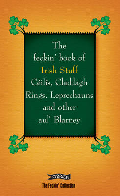 Feckin' Book of Irish Stuff: Ceilis, Claddagh rings, Leprechauns & Other Aul' Blarney book