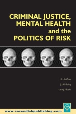 Criminal Justice, Mental Health and the Politics of Risk by Nicola S. Gray