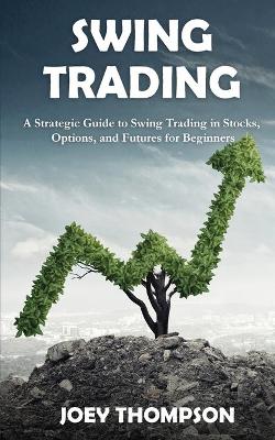 Swing Trading: A Strategic Guide to Swing Trading in Stocks, Options, and Futures for Beginners book