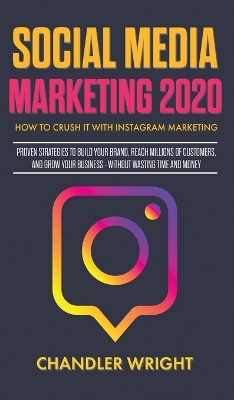 Social Media Marketing 2020: How to Crush it with Instagram Marketing - Proven Strategies to Build Your Brand, Reach Millions of Customers, and Grow Your Business Without Wasting Time and Money book