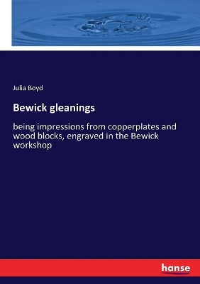 Bewick gleanings: being impressions from copperplates and wood blocks, engraved in the Bewick workshop by Julia Boyd
