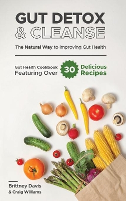 Gut Detox & Cleanse - The Natural Way to Improving Gut Health: Gut Health Cookbook Featuring Over 30 Delicious Recipes by Brittney Davis