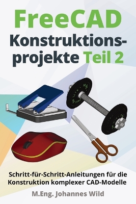FreeCAD Konstruktionsprojekte - Teil 2: Schritt-für-Schritt-Anleitungen für die Konstruktion komplexer CAD-Modelle book
