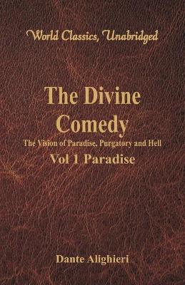 Divine Comedy - The Vision of Paradise, Purgatory and Hell - Vol 1 Paradise (World Classics, Unabridged) by Dante