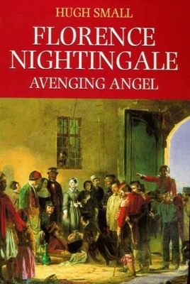 Florence Nightingale: Avenging Angel by Hugh Small