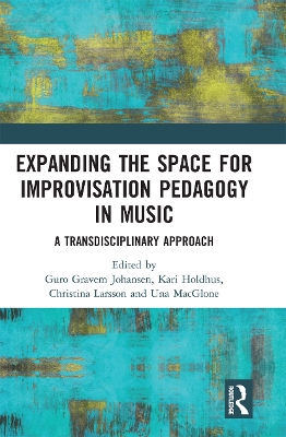 Expanding the Space for Improvisation Pedagogy in Music: A Transdisciplinary Approach by Guro Gravem Johansen