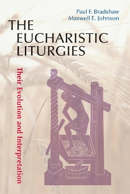 The Eucharistic Liturgies: Their Evolution and Interpretation by Paul F. Bradshaw