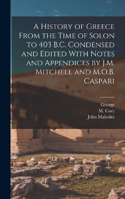 A History of Greece From the Time of Solon to 403 B.C. Condensed and Edited With Notes and Appendices by J.M. Mitchell and M.O.B. Caspari by George 1794-1871 Grote