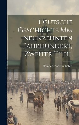 Deutsche Geschichte mm Neunzehnten Jahrhundert, Zweiter Theil by Heinrich Von Treitschke