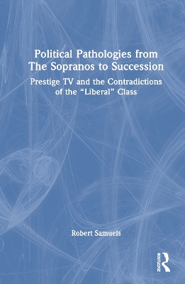 Political Pathologies from The Sopranos to Succession: Prestige TV and the Contradictions of the “Liberal” Class book