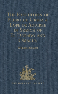 The Expedition of Pedro de Ursua & Lope de Aguirre in Search of El Dorado and Omagua in 1560-1: Translated from Fray Pedro Simon's 'Sixth historical Notice of the Conquest of Tierra Firme' by William Bollaert