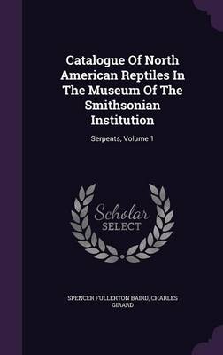 Catalogue Of North American Reptiles In The Museum Of The Smithsonian Institution: Serpents, Volume 1 by Spencer Fullerton Baird