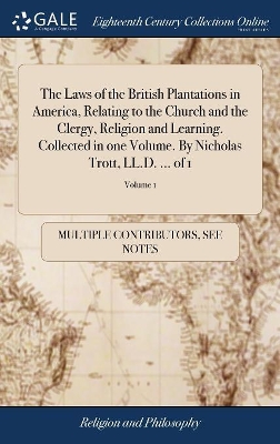 The Laws of the British Plantations in America, Relating to the Church and the Clergy, Religion and Learning. Collected in one Volume. By Nicholas Trott, LL.D. ... of 1; Volume 1 book